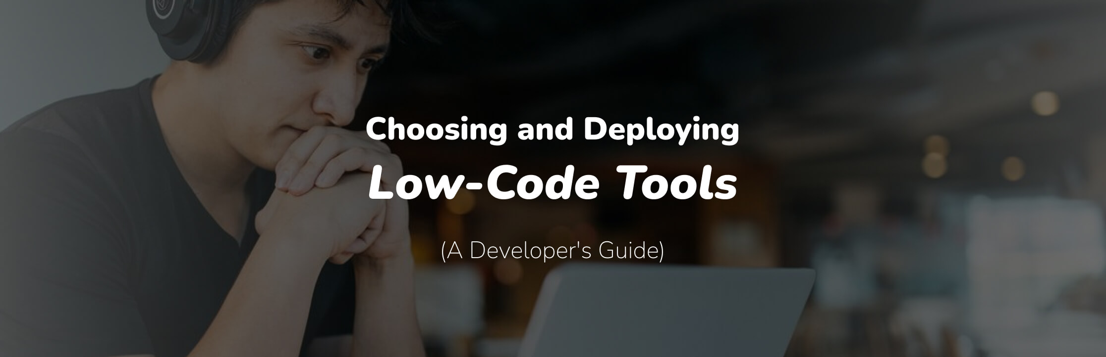 Choosing and Deploying Low-Code Tools: A Developer's Guide