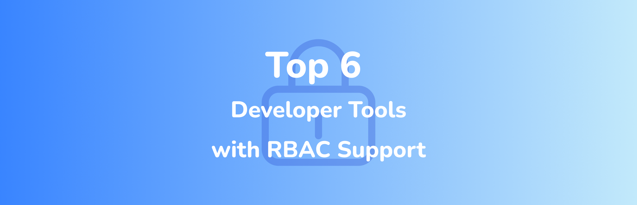 Top 6 Developer Tools with RBAC Support