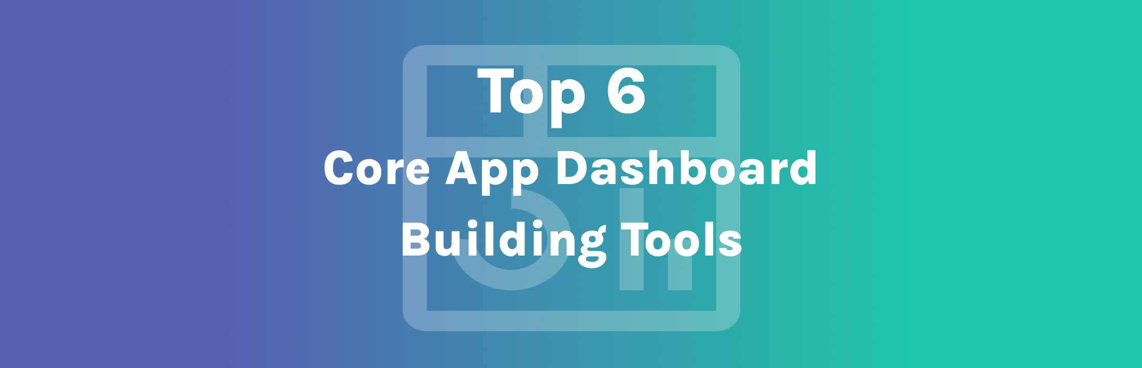 Top 6 Core App Dashboard Building Tools